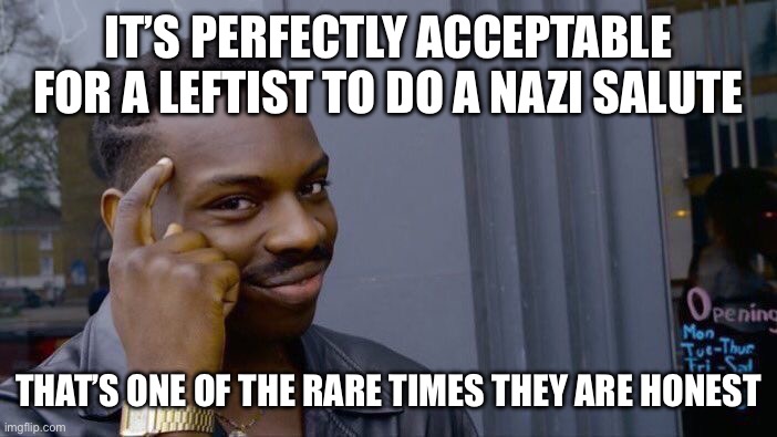 Roll Safe Think About It | IT’S PERFECTLY ACCEPTABLE FOR A LEFTIST TO DO A NAZI SALUTE; THAT’S ONE OF THE RARE TIMES THEY ARE HONEST | image tagged in memes,roll safe think about it | made w/ Imgflip meme maker