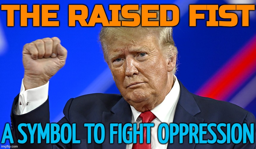 The Raised Fist; A Symbol To Fight Oppression | THE RAISED FIST; A SYMBOL TO FIGHT OPPRESSION | image tagged in trump raised fist pussifed coward pedophile jpp,fist,donald trump,fascism,socialism,evil government | made w/ Imgflip meme maker