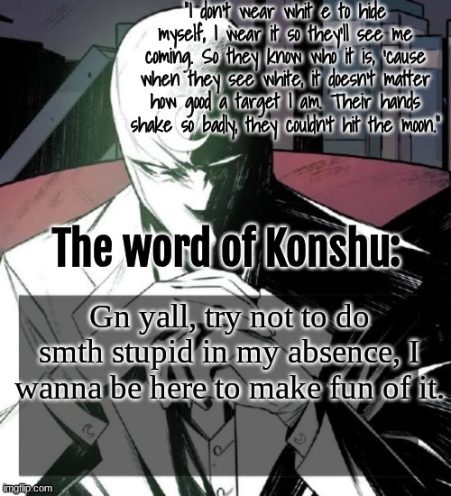 I BEAT MY DICK IN THE SHOWER | Gn yall, try not to do smth stupid in my absence, I wanna be here to make fun of it. | image tagged in changewing a k a the fist of konshu's announcement temp | made w/ Imgflip meme maker
