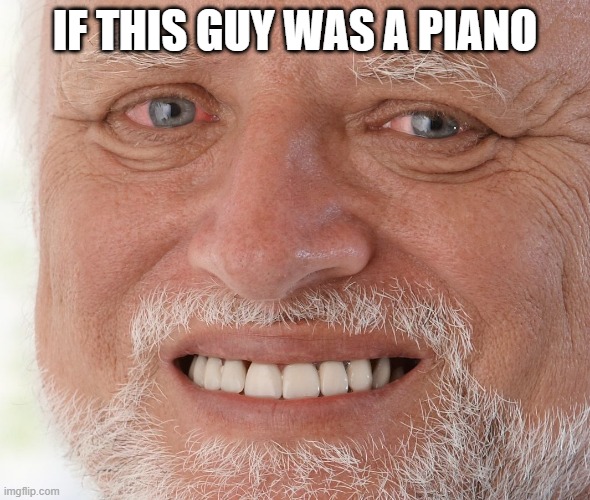 Hide the Pain Harold | IF THIS GUY WAS A PIANO | image tagged in hide the pain harold | made w/ Imgflip meme maker