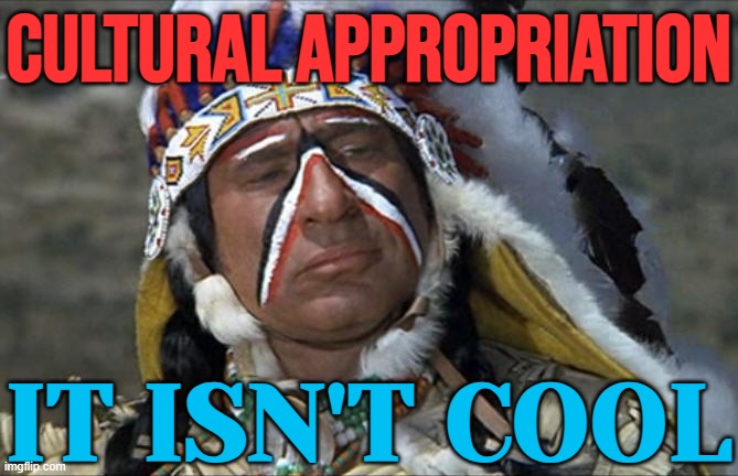 Cultural Appropriation Isn't Cool | CULTURAL APPROPRIATION; IT ISN'T COOL | image tagged in mel brooks jewish chief blazing saddles,culture,cultural appropriation,political correctness,funny memes,political humor | made w/ Imgflip meme maker