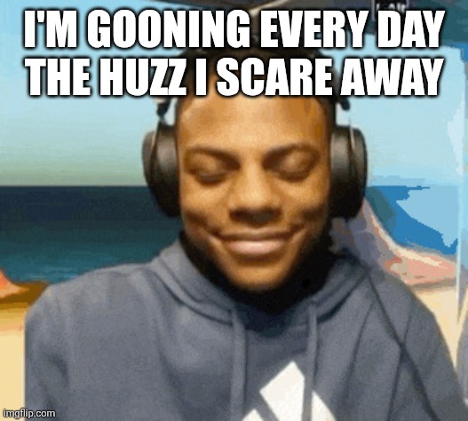 Freaky | I'M GOONING EVERY DAY
THE HUZZ I SCARE AWAY | image tagged in speed laughing | made w/ Imgflip meme maker