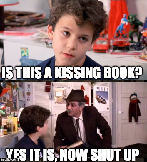 IS THIS A KISSING BOOK? YES IT IS, NOW SHUT UP | image tagged in is this a kissing,princess bride grandpa | made w/ Imgflip meme maker
