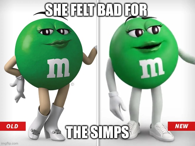 Am I late? | SHE FELT BAD FOR; THE SIMPS | image tagged in memes,green candy | made w/ Imgflip meme maker