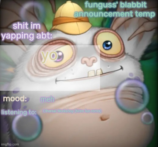 funguss' other blabbit announcement temp beacuse bad crop | yo; meh; Ethereal Workshop (Nitro fun remix) | image tagged in funguss' other blabbit announcement temp beacuse bad crop | made w/ Imgflip meme maker