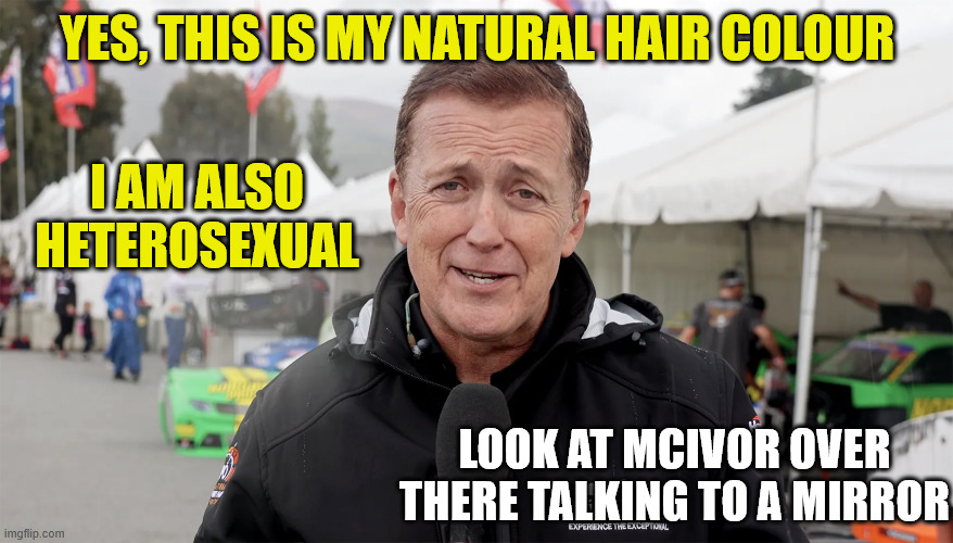 Stephen McIvor | I AM ALSO HETEROSEXUAL; YES, THIS IS MY NATURAL HAIR COLOUR; LOOK AT MCIVOR OVER THERE TALKING TO A MIRROR | image tagged in jerk,arrogant,new zealand,sky sports breaking news,fake people | made w/ Imgflip meme maker