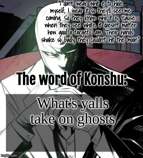 Changewing a.k.a. The Fist of Konshu's announcement temp | What's yalls take on ghosts | image tagged in changewing a k a the fist of konshu's announcement temp | made w/ Imgflip meme maker