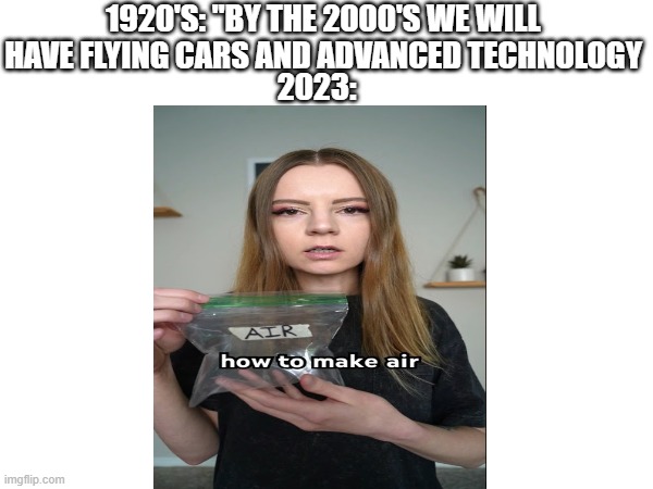 1920'S: "BY THE 2000'S WE WILL HAVE FLYING CARS AND ADVANCED TECHNOLOGY; 2023: | image tagged in original meme | made w/ Imgflip meme maker
