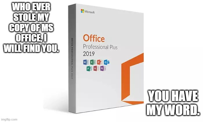 Who ever stole my MS Office, I will fing you. You have my word.  - funny - | WHO EVER STOLE MY COPY OF MS OFFICE, I WILL FIND YOU. YOU HAVE MY WORD. | image tagged in gaming,microsoft word,computer,funny,humor,microsoft | made w/ Imgflip meme maker