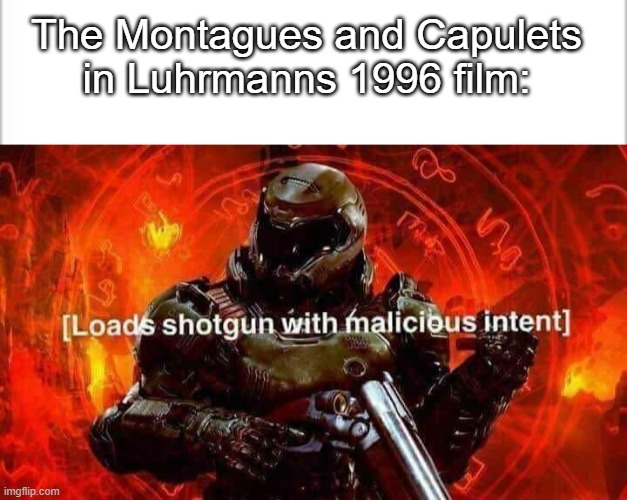 tell me im wrong. | The Montagues and Capulets in Luhrmanns 1996 film: | image tagged in white background,loads shotgun with malicious intent | made w/ Imgflip meme maker