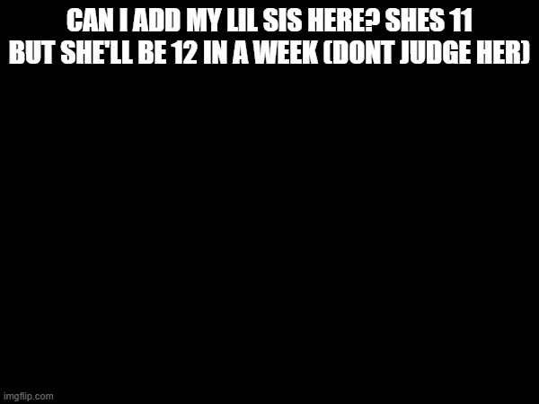 her name's Penny | CAN I ADD MY LIL SIS HERE? SHES 11 BUT SHE'LL BE 12 IN A WEEK (DONT JUDGE HER) | made w/ Imgflip meme maker