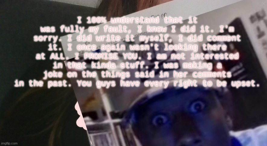 tyler gooner paper | I 100% understand that it was fully my fault, I know I did it. I'm sorry. I did write it myself, I did comment it. I once again wasn't looking there at ALL. I PROMISE YOU. I am not interested in that kinda stuff. I was making a joke on the things said in her comments in the past. You guys have every right to be upset. | image tagged in tyler gooner paper | made w/ Imgflip meme maker