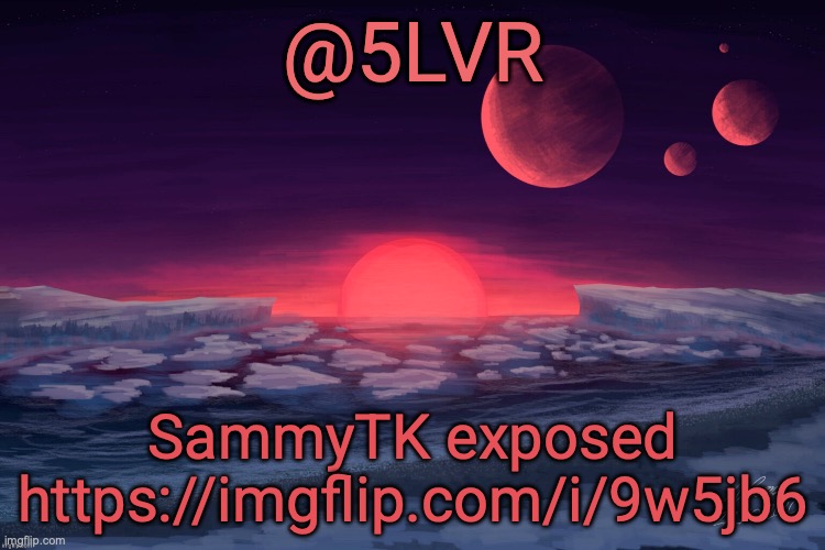 repost since I posted the wrong link by accident | SammyTK exposed https://imgflip.com/i/9w5jb6 | image tagged in silver's trappist-1f template | made w/ Imgflip meme maker