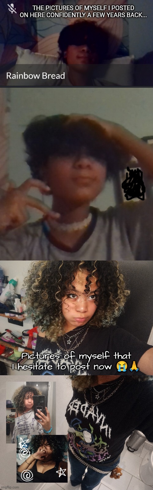 Glow up chat it genuinely boggles my mind also did I get lighter?? | THE PICTURES OF MYSELF I POSTED ON HERE CONFIDENTLY A FEW YEARS BACK... Pictures of myself that I hesitate to post now 😭🙏 | image tagged in am i adorable or w h a t,i didnt even look this good for chuck e cheese why 3am | made w/ Imgflip meme maker