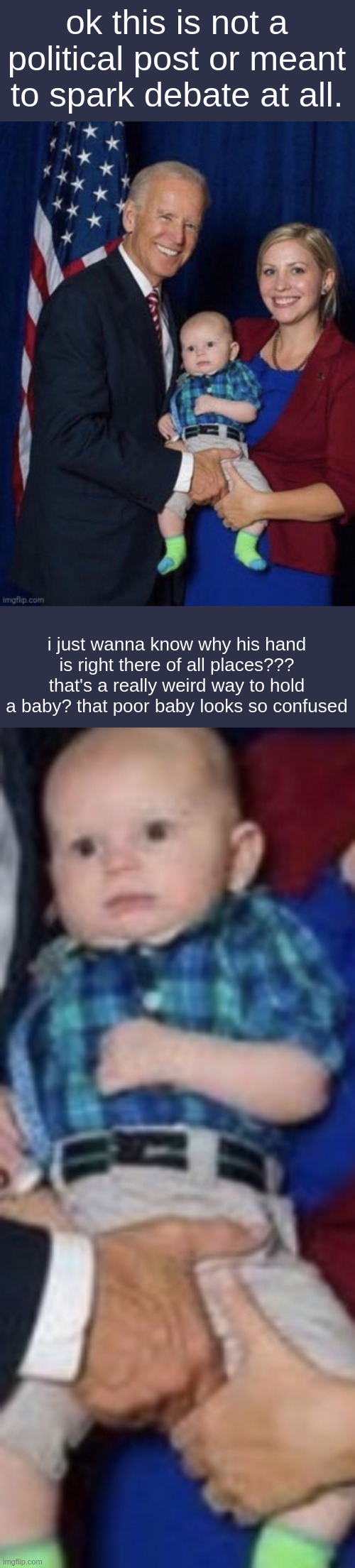 how did this even happen? | ok this is not a political post or meant to spark debate at all. i just wanna know why his hand is right there of all places??? that's a really weird way to hold a baby? that poor baby looks so confused | made w/ Imgflip meme maker