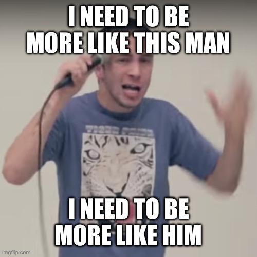 His songs are depressing but he’s so funny irl | I NEED TO BE MORE LIKE THIS MAN; I NEED TO BE MORE LIKE HIM | image tagged in tyler joseph | made w/ Imgflip meme maker