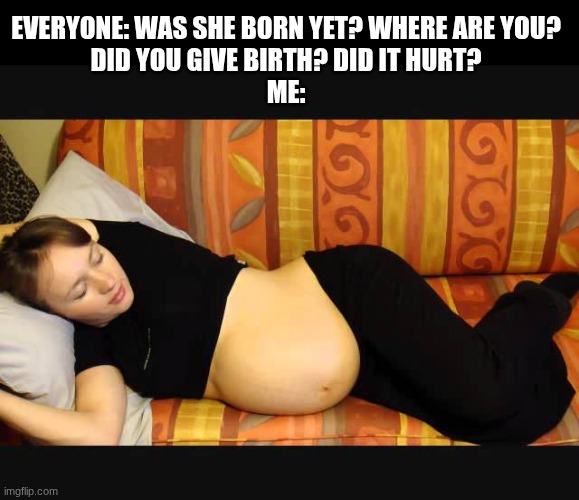 Mama's sleeping while everyone's wanting to know if she had the baby | EVERYONE: WAS SHE BORN YET? WHERE ARE YOU?

DID YOU GIVE BIRTH? DID IT HURT?

ME: | image tagged in pregnant,sleeping,labor,waiting,impatient | made w/ Imgflip meme maker