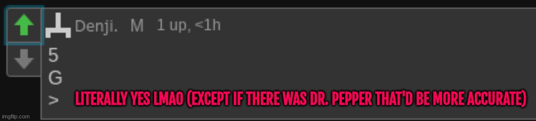 Comment ban :3 | LITERALLY YES LMAO (EXCEPT IF THERE WAS DR. PEPPER THAT'D BE MORE ACCURATE) | made w/ Imgflip meme maker