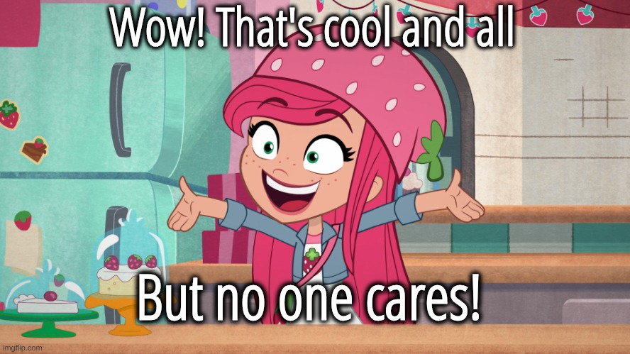 Shortcake pretending to care | Wow! That's cool and all; But no one cares! | image tagged in shortcake pretending to care | made w/ Imgflip meme maker