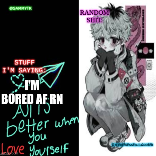 SammyTK and TheDepressedLilGoober shared temp | I'M BORED AF RN | image tagged in sammytk and thedepressedlilgoober shared temp | made w/ Imgflip meme maker