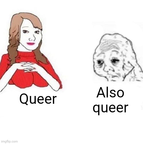 Yes Honey | Queer Also queer | image tagged in yes honey | made w/ Imgflip meme maker