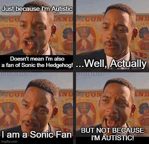 I'm a Sonic Fan, Of course I'm on the Autism Spectrum! | Just because I'm Autistic; Doesn't mean I'm also a fan of Sonic the Hedgehog! ...Well, Actually; I am a Sonic Fan; BUT NOT BECAUSE I'M AUTISTIC! | image tagged in but not because i'm black,joke,autism,sonic the hedgehog,sonic | made w/ Imgflip meme maker