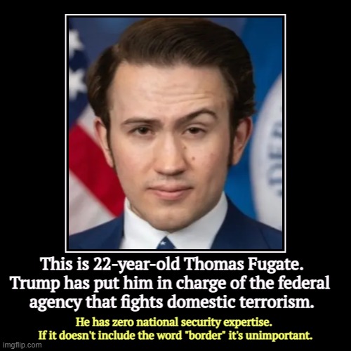 Trump doesn't mind neo-Nazis. It's brown-skinned people that bother him. | This is 22-year-old Thomas Fugate. Trump has put him in charge of the federal 
agency that fights domestic terrorism. | He has zero national | image tagged in funny,demotivationals,terrorism,national security,trump,border | made w/ Imgflip demotivational maker