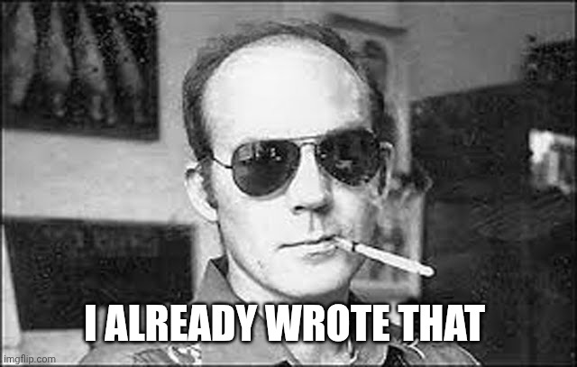 I ALREADY WROTE THAT | image tagged in hunter s thompson | made w/ Imgflip meme maker