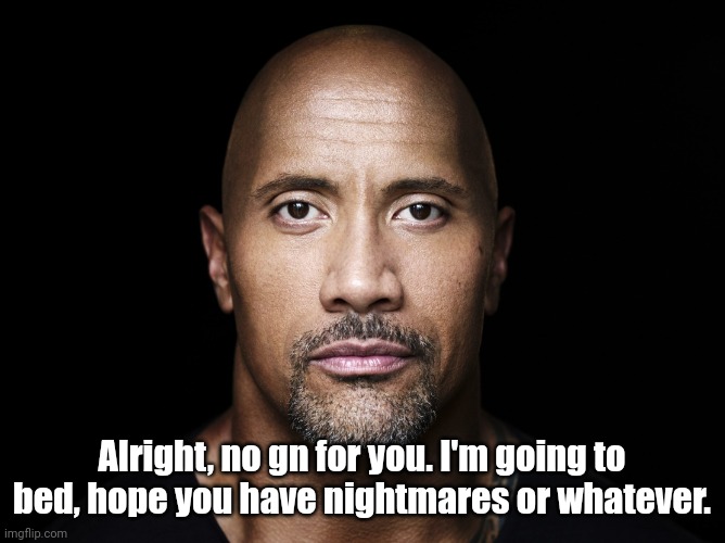 The rock stare | Alright, no gn for you. I'm going to bed, hope you have nightmares or whatever. | image tagged in the rock stare | made w/ Imgflip meme maker