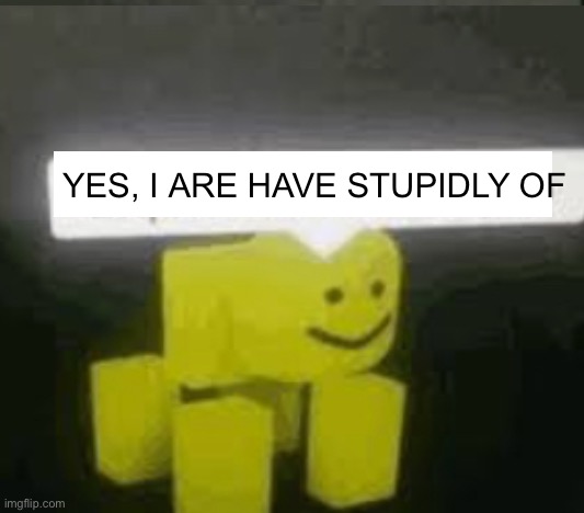 YES, I ARE HAVE STUPIDLY OF | made w/ Imgflip meme maker