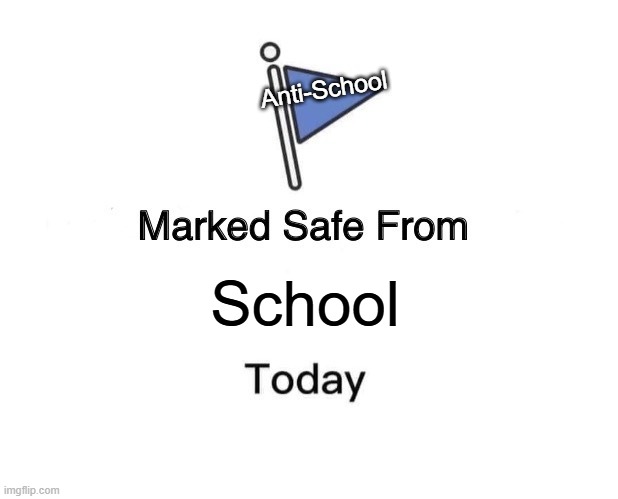 Anti-School | Anti-School; School | image tagged in memes,marked safe from | made w/ Imgflip meme maker