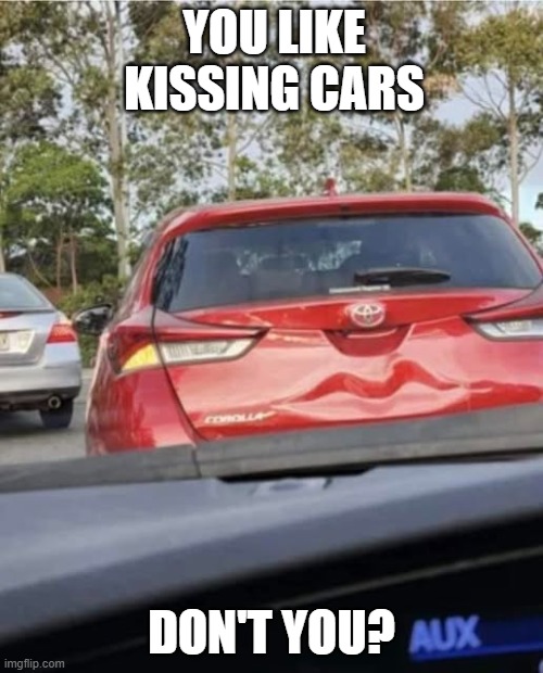 red hot car lips | YOU LIKE KISSING CARS; DON'T YOU? | image tagged in meme,sus,funny,lips,car,crash | made w/ Imgflip meme maker