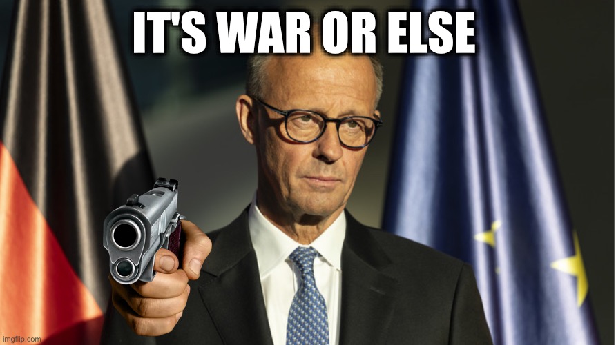 IT'S WAR OR ELSE | image tagged in memes,merz,nato,ukrainians,terrorists,extortion | made w/ Imgflip meme maker
