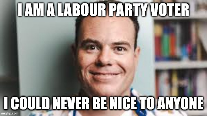 Lloyd Burr | I AM A LABOUR PARTY VOTER; I COULD NEVER BE NICE TO ANYONE | image tagged in creepy guy,creepy smile,loser,narcissist,biased media,new zealand | made w/ Imgflip meme maker