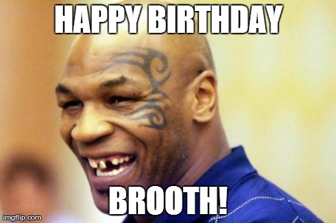 Happy Mike Tyson | HAPPY BIRTHDAY BROOTH! | image tagged in happy mike tyson | made w/ Imgflip meme maker