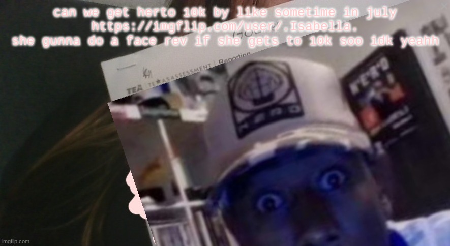 tyler gooner paper | can we get herto 10k by like sometime in july
https://imgflip.com/user/.Isabella.
she gunna do a face rev if she gets to 10k soo idk yeahh | image tagged in tyler gooner paper | made w/ Imgflip meme maker