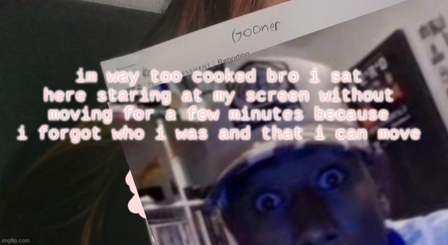 tyler gooner paper | im way too cooked bro i sat here staring at my screen without moving for a few minutes because i forgot who i was and that i can move | image tagged in tyler gooner paper | made w/ Imgflip meme maker