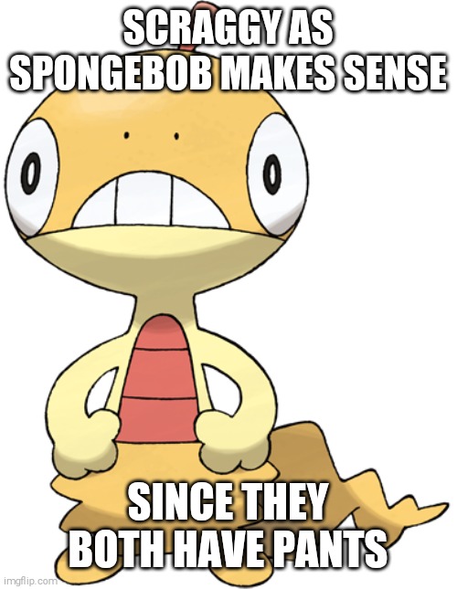 Scraggy as Spongebob Real | SCRAGGY AS SPONGEBOB MAKES SENSE; SINCE THEY BOTH HAVE PANTS | image tagged in scraggy,pokemon,shitpost | made w/ Imgflip meme maker
