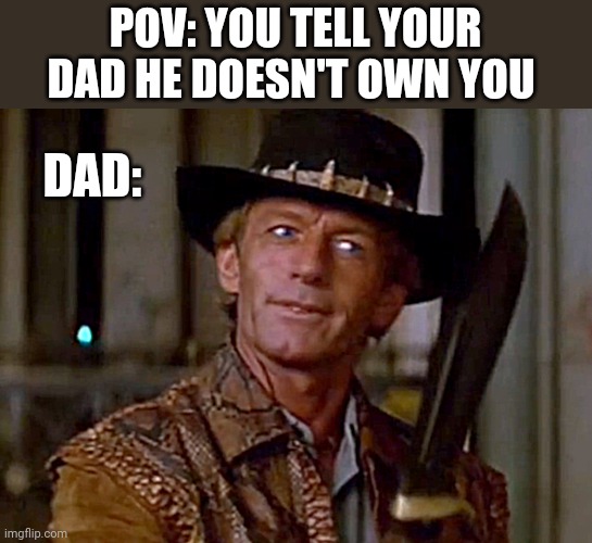 Crocodile Dundee Knife | POV: YOU TELL YOUR DAD HE DOESN'T OWN YOU; DAD: | image tagged in crocodile dundee knife | made w/ Imgflip meme maker