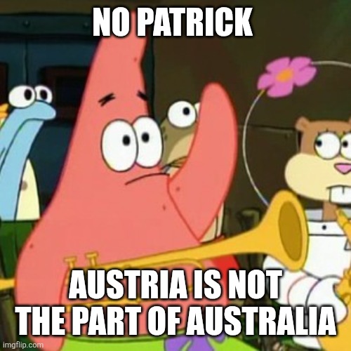 No Patrick | NO PATRICK; AUSTRIA IS NOT THE PART OF AUSTRALIA | image tagged in memes,no patrick,austria,australia | made w/ Imgflip meme maker