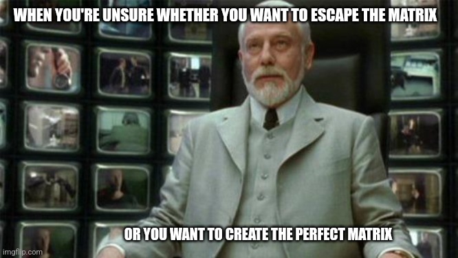 Perfectionism | WHEN YOU'RE UNSURE WHETHER YOU WANT TO ESCAPE THE MATRIX; OR YOU WANT TO CREATE THE PERFECT MATRIX | image tagged in architect matrix,perfectionism,personality,psychology,matrix,memes | made w/ Imgflip meme maker