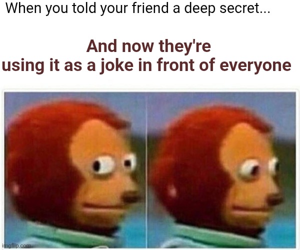 Monkey Puppet | When you told your friend a deep secret... And now they're using it as a joke in front of everyone | image tagged in memes,monkey puppet | made w/ Imgflip meme maker