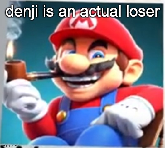mario evilishly smoking pipe | denji is an actual loser | image tagged in mario evilishly smoking pipe | made w/ Imgflip meme maker