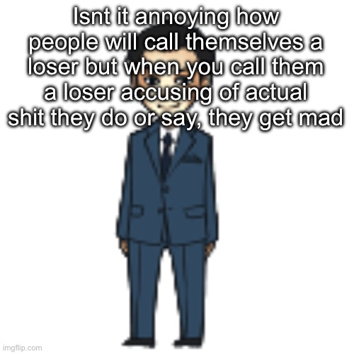 Moriarty but a shimeji | Isnt it annoying how people will call themselves a loser but when you call them a loser accusing of actual shit they do or say, they get mad | image tagged in moriarty but a shimeji | made w/ Imgflip meme maker