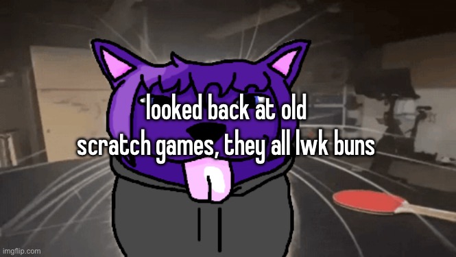 best I got is unfinished fnaf 2 ahh game | looked back at old scratch games, they all lwk buns | image tagged in tge silly | made w/ Imgflip meme maker