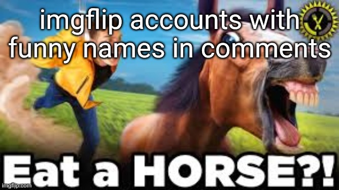 Eat a HORSE?! | imgflip accounts with funny names in comments | image tagged in eat a horse | made w/ Imgflip meme maker