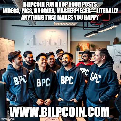 BILPCOIN FUN DROP YOUR POSTS, VIDEOS, PICS, DOODLES, MASTERPIECES—LITERALLY ANYTHING THAT MAKES YOU HAPPY; WWW.BILPCOIN.COM | made w/ Imgflip meme maker