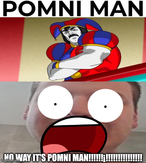 Me Ruining A Fill In Meme #68 | NO WAY IT'S POMNI MAN!!!!!!¡!!!!!!!!!!!!!!! | image tagged in ruin this fill in meme 68 | made w/ Imgflip meme maker