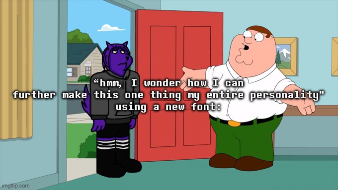 what is family guy even about | “hmm, I wonder how I can further make this one thing my entire personality”
using a new font: | image tagged in what is family guy even about | made w/ Imgflip meme maker