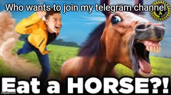 Eat a HORSE?! | Who wants to join my telegram channel | image tagged in eat a horse | made w/ Imgflip meme maker